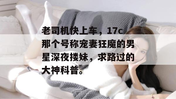 老司机快上车，17c那个号称宠妻狂魔的男星深夜搂妹，求路过的大神科普。