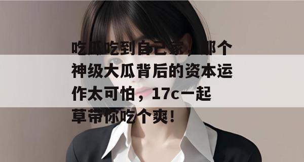 吃瓜吃到自己家，那个神级大瓜背后的资本运作太可怕，17c一起草带你吃个爽！