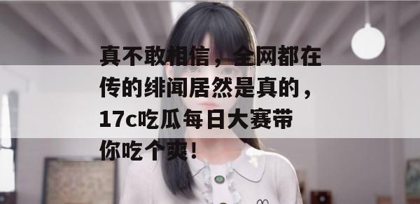 真不敢相信，全网都在传的绯闻居然是真的，17c吃瓜每日大赛带你吃个爽！